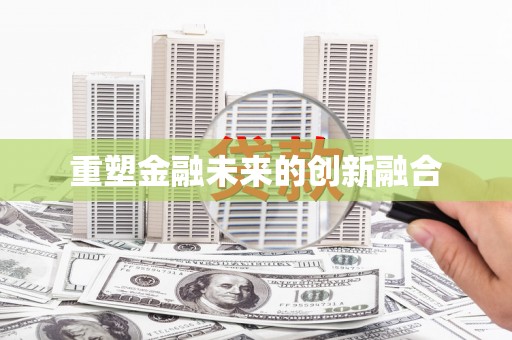 利通重塑金融未来的创新融合