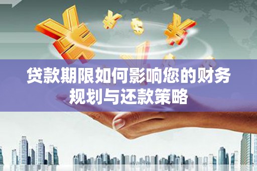 利通贷款期限如何影响您的财务规划与还款策略