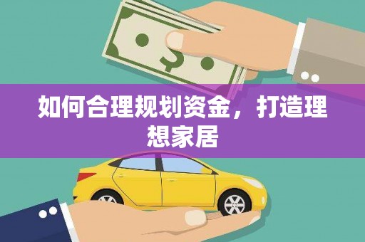 利通如何合理规划资金，打造理想家居