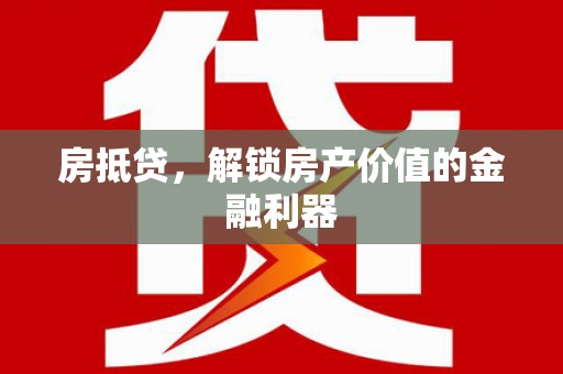 利通房抵贷，解锁房产价值的金融利器