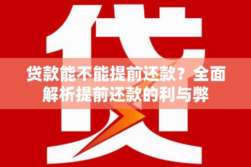 利通贷款能不能提前还款？全面解析提前还款的利与弊