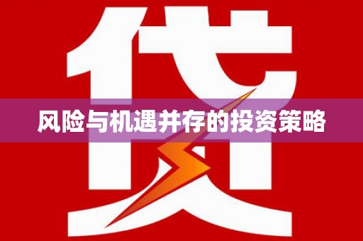 利通风险与机遇并存的投资策略