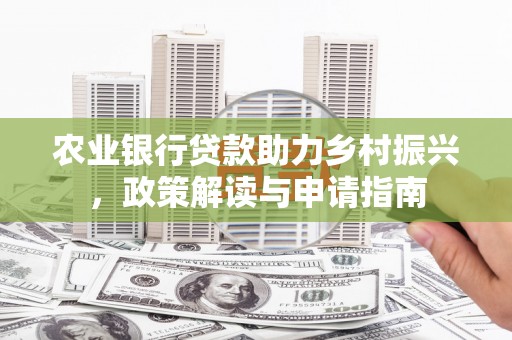 利通农业银行贷款助力乡村振兴，政策解读与申请指南