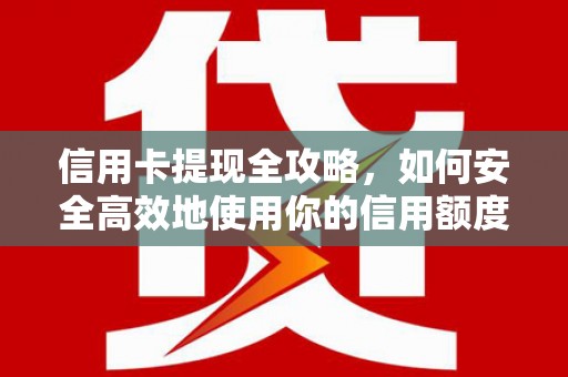 利通信用卡提现全攻略，如何安全高效地使用你的信用额度