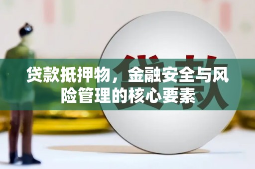 利通贷款抵押物，金融安全与风险管理的核心要素