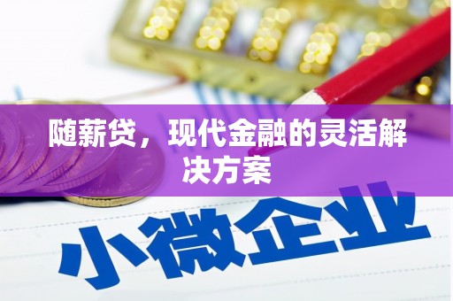 利通随薪贷，现代金融的灵活解决方案