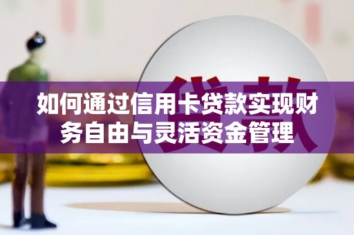 利通如何通过信用卡贷款实现财务自由与灵活资金管理