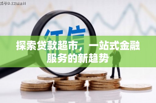 利通探索贷款超市，一站式金融服务的新趋势