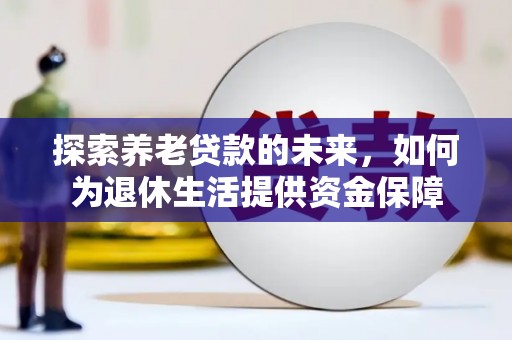 利通探索养老贷款的未来，如何为退休生活提供资金保障