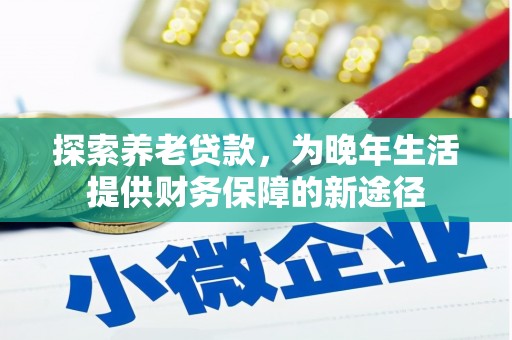 利通探索养老贷款，为晚年生活提供财务保障的新途径