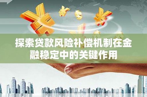 利通探索贷款风险补偿机制在金融稳定中的关键作用