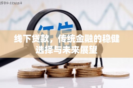 利通线下贷款，传统金融的稳健选择与未来展望