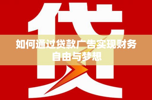 利通如何通过贷款广告实现财务自由与梦想