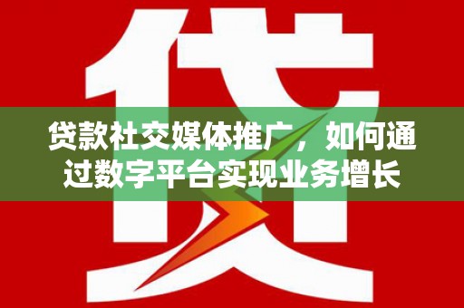 利通贷款社交媒体推广，如何通过数字平台实现业务增长