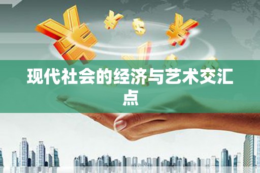 利通现代社会的经济与艺术交汇点