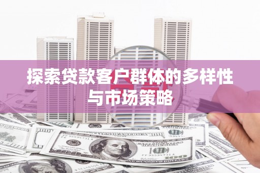 利通探索贷款客户群体的多样性与市场策略