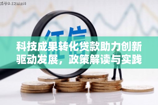 利通科技成果转化贷款助力创新驱动发展，政策解读与实践探索
