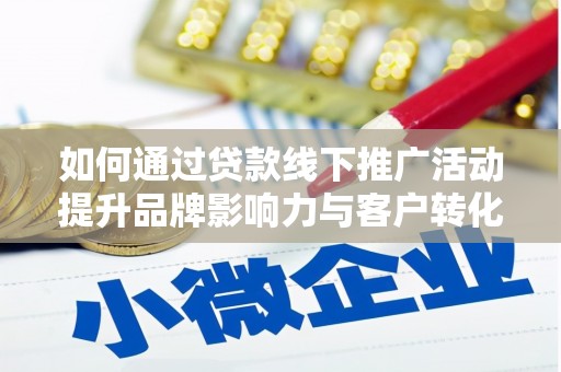 利通如何通过贷款线下推广活动提升品牌影响力与客户转化率