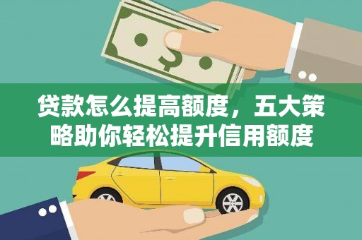 利通贷款怎么提高额度，五大策略助你轻松提升信用额度