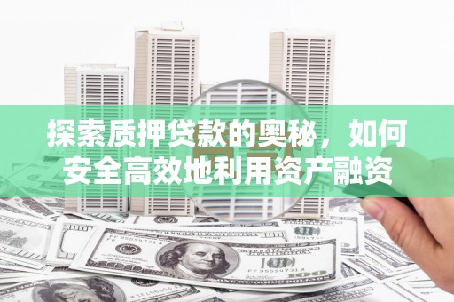 利通探索质押贷款的奥秘，如何安全高效地利用资产融资