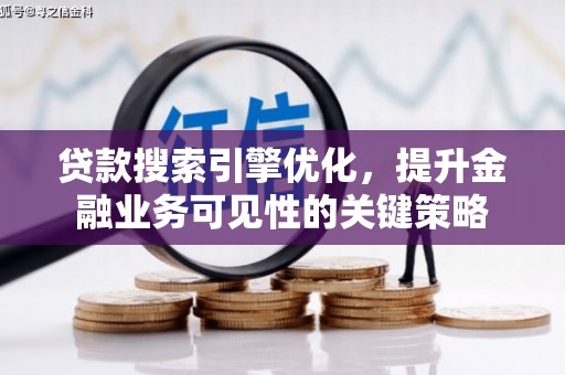利通贷款搜索引擎优化，提升金融业务可见性的关键策略