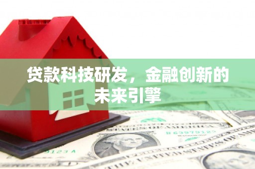 利通贷款科技研发，金融创新的未来引擎