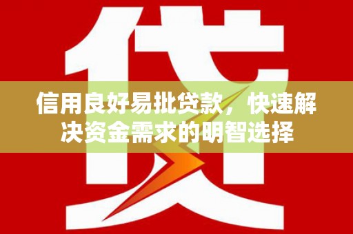 利通信用良好易批贷款，快速解决资金需求的明智选择