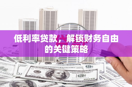 利通低利率贷款，解锁财务自由的关键策略