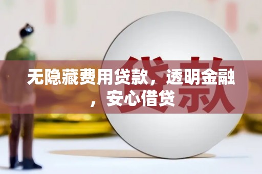 利通无隐藏费用贷款，透明金融，安心借贷