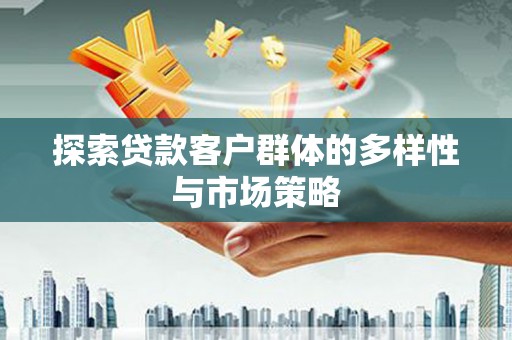 利通探索贷款客户群体的多样性与市场策略