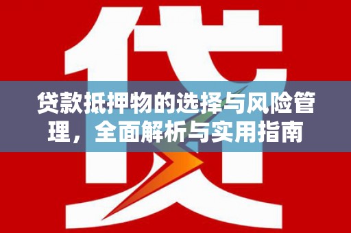 利通贷款抵押物的选择与风险管理，全面解析与实用指南