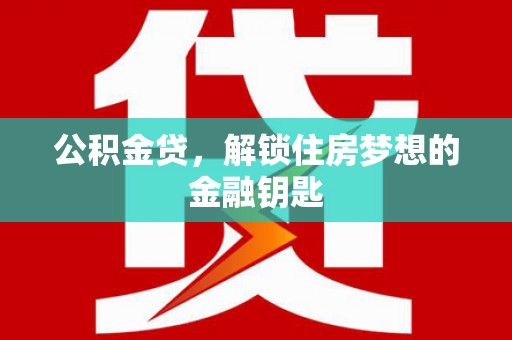 利通公积金贷，解锁住房梦想的金融钥匙