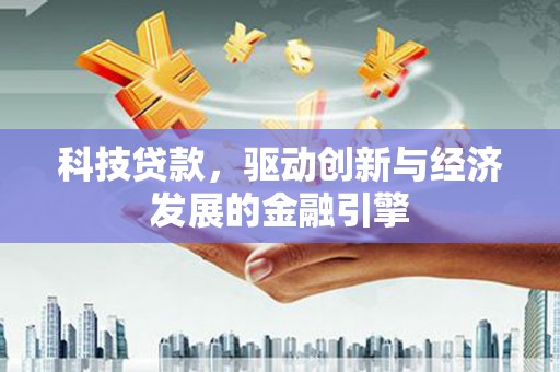 利通科技贷款，驱动创新与经济发展的金融引擎