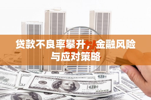 利通贷款不良率攀升，金融风险与应对策略
