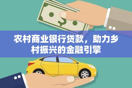 利通农村商业银行贷款，助力乡村振兴的金融引擎