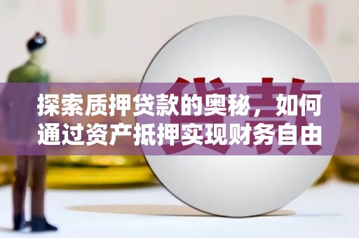 利通探索质押贷款的奥秘，如何通过资产抵押实现财务自由
