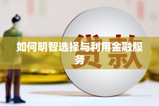 利通如何明智选择与利用金融服务