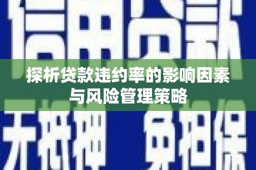 利通探析贷款违约率的影响因素与风险管理策略