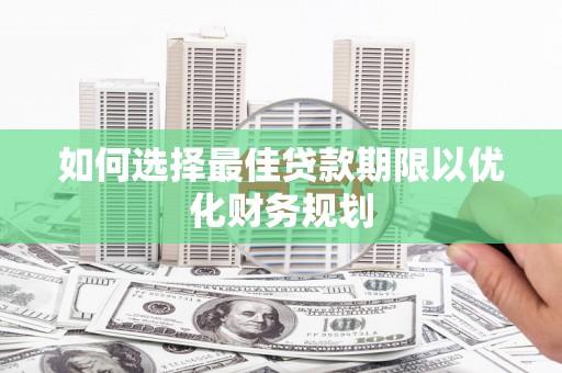 利通如何选择最佳贷款期限以优化财务规划
