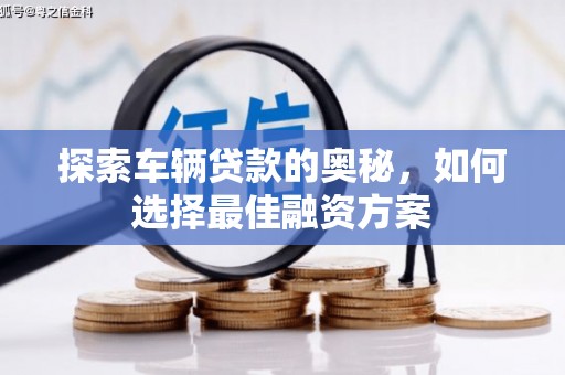 利通探索车辆贷款的奥秘，如何选择最佳融资方案