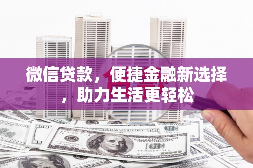 利通微信贷款，便捷金融新选择，助力生活更轻松
