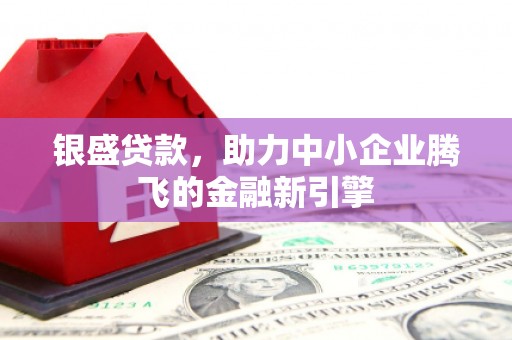 利通银盛贷款，助力中小企业腾飞的金融新引擎