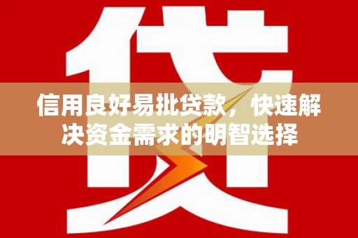 利通信用良好易批贷款，快速解决资金需求的明智选择