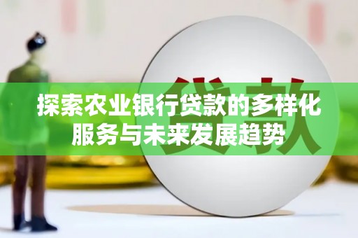 利通探索农业银行贷款的多样化服务与未来发展趋势