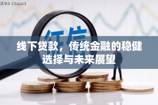 利通线下贷款，传统金融的稳健选择与未来展望