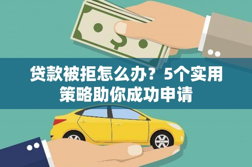 利通贷款被拒怎么办？5个实用策略助你成功申请