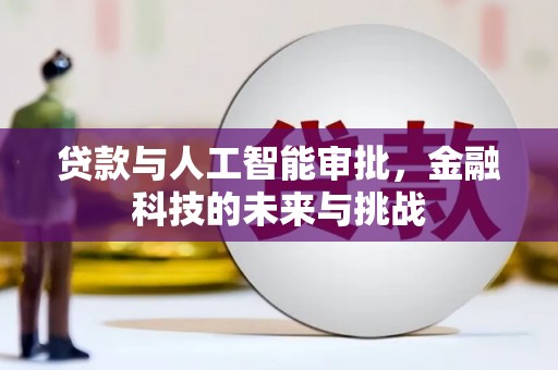 利通贷款与人工智能审批，金融科技的未来与挑战