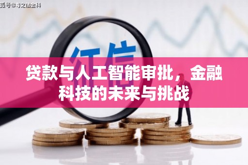 利通贷款与人工智能审批，金融科技的未来与挑战
