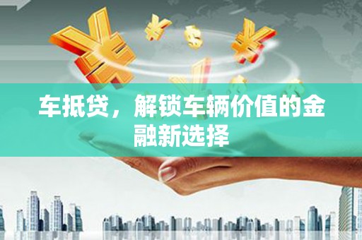 利通车抵贷，解锁车辆价值的金融新选择