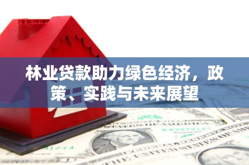 利通林业贷款助力绿色经济，政策、实践与未来展望